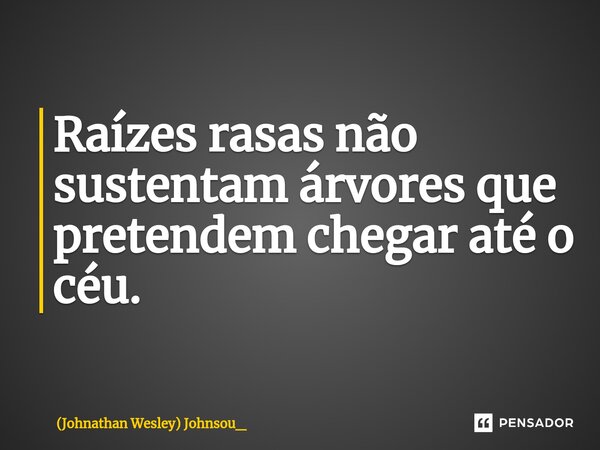 ⁠Raízes rasas não sustentam árvores que pretendem chegar até o céu.... Frase de (Johnathan Wesley) Johnsou_.