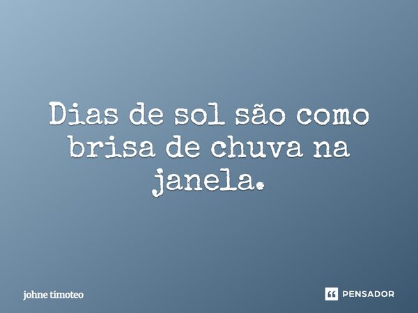 Dias de sol são como brisa de chuva na janela.... Frase de johne timoteo.