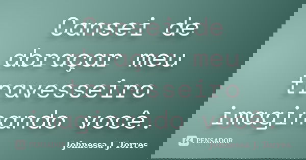 Cansei de abraçar meu travesseiro imaginando você.... Frase de Johnessa J. Torres.