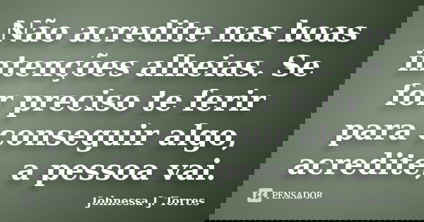 Não acredite nas boas intenções alheias. Se for preciso te ferir para conseguir algo, acredite, a pessoa vai.... Frase de Johnessa J. Torres.