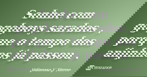 Sonhe com gogoboys sarados , porque o tempo dos anjinhos já passou .... Frase de Johnessa J. Torres.