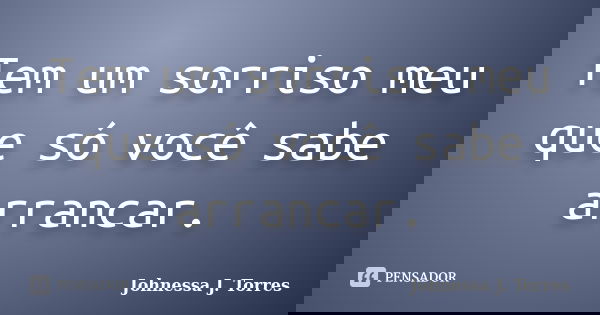 Tem um sorriso meu que só você sabe arrancar.... Frase de Johnessa J. Torres.