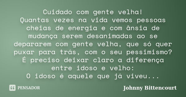 Cuidado com gente velha! Quantas vezes na vida vemos pessoas cheias de energia e com ânsia de mudança serem desanimadas ao se depararem com gente velha, que só ... Frase de Johnny Bittencourt.