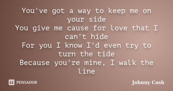 You've got a way to keep me on your side You give me cause for love that I can't hide For you I know I'd even try to turn the tide Because you're mine, I walk t... Frase de Johnny Cash.