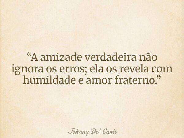 “A amizade verdadeira não ignora os erros; ela os revela com humildade e amor fraterno.”... Frase de Johnny De39; Carli.