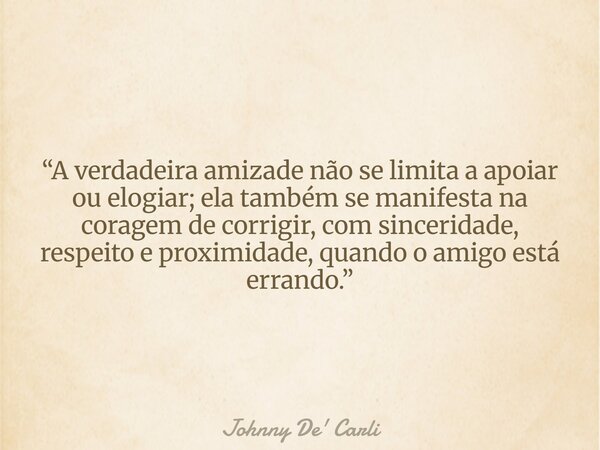 “A verdadeira amizade não se limita a apoiar ou elogiar; ela também se manifesta na coragem de corrigir, com sinceridade, respeito e proximidade, quando o amigo... Frase de Johnny De39; Carli.