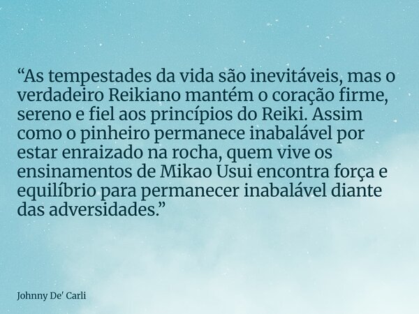 “As tempestades da vida são inevitáveis, mas o verdadeiro Reikiano mantém o coração firme, sereno e fiel aos princípios do Reiki. Assim como o pinheiro permanec... Frase de Johnny De39; Carli.