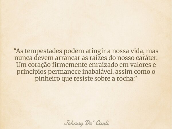 “As tempestades podem atingir a nossa vida, mas nunca devem arrancar as raízes do nosso caráter. Um coração firmemente enraizado em valores e princípios permane... Frase de Johnny De39; Carli.