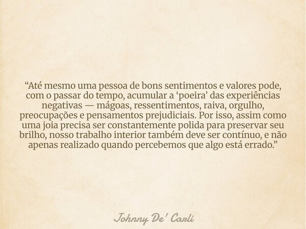 “Até mesmo uma pessoa de bons sentimentos e valores pode, com o passar do tempo, acumular a ‘poeira’ das experiências negativas — mágoas, ressentimentos, raiva,... Frase de Johnny De39; Carli.