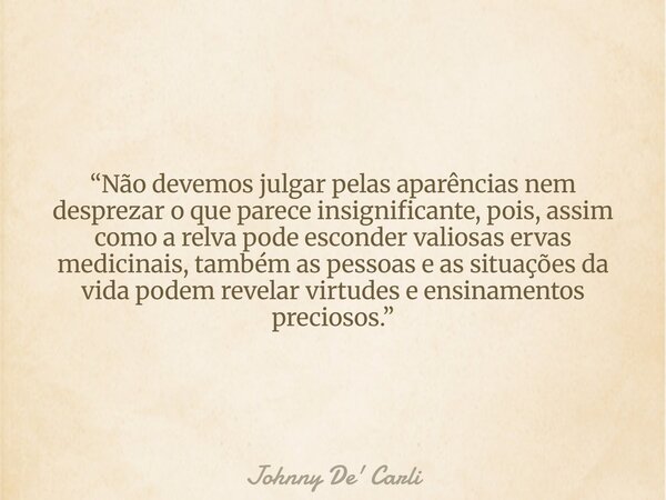 “Não devemos julgar pelas aparências nem desprezar o que parece insignificante, pois, assim como a relva pode esconder valiosas ervas medicinais, também as pess... Frase de Johnny De39; Carli.