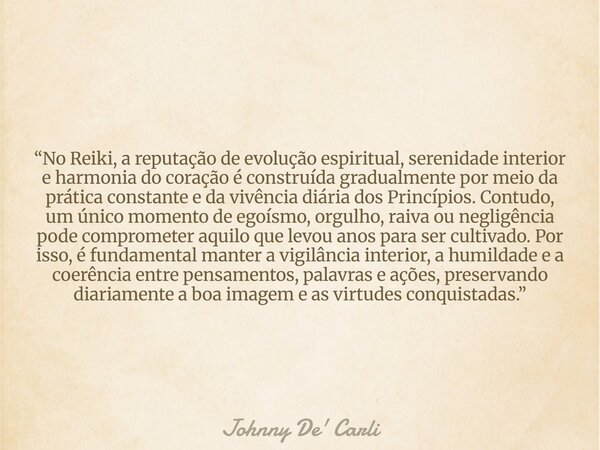 “No Reiki, a reputação de evolução espiritual, serenidade interior e harmonia do coração é construída gradualmente por meio da prática constante e da vivência d... Frase de Johnny De39; Carli.
