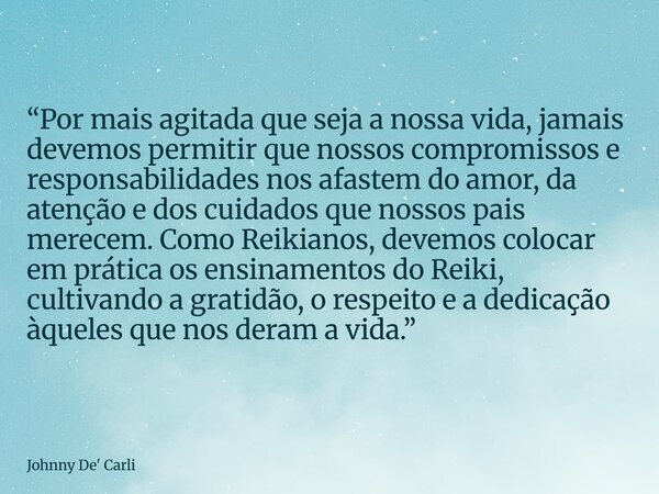 “Por mais agitada que seja a nossa vida, jamais devemos permitir que nossos compromissos e responsabilidades nos afastem do amor, da atenção e dos cuidados que ... Frase de Johnny De39; Carli.