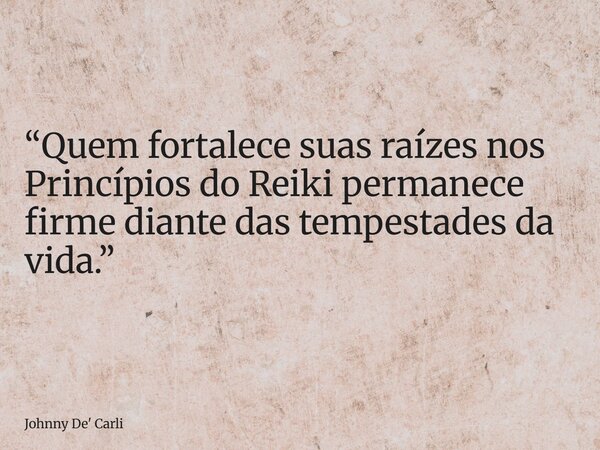 “Quem fortalece suas raízes nos Princípios do Reiki permanece firme diante das tempestades da vida.”... Frase de Johnny De39; Carli.
