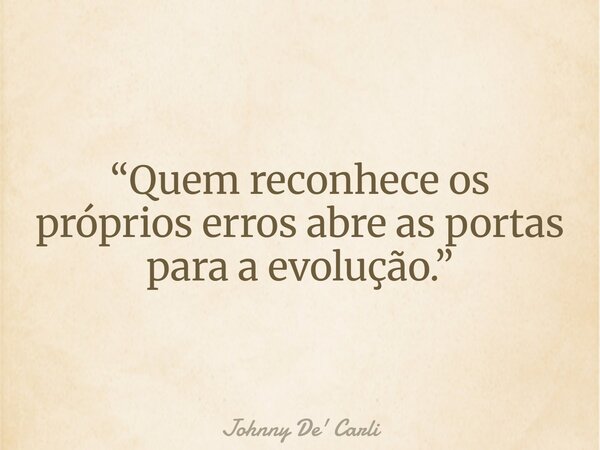 “Quem reconhece os próprios erros abre as portas para a evolução.”... Frase de Johnny De39; Carli.