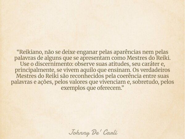 “Reikiano, não se deixe enganar pelas aparências nem pelas palavras de alguns que se apresentam como Mestres do Reiki. Use o discernimento: observe suas atitude... Frase de Johnny De39; Carli.