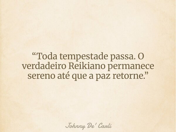 “Toda tempestade passa. O verdadeiro Reikiano permanece sereno até que a paz retorne.”... Frase de Johnny De39; Carli.