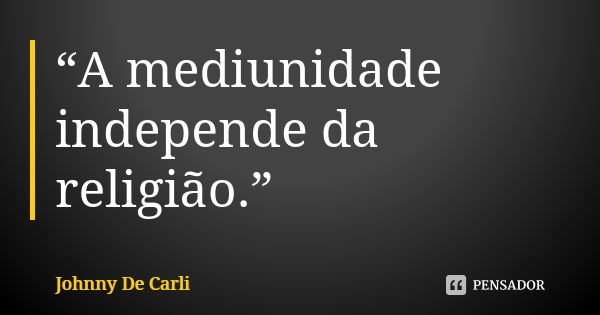 “A mediunidade independe da religião.”... Frase de Johnny De' Carli.