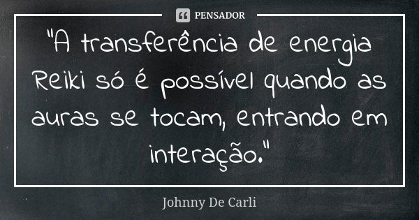 “A transferência de energia Reiki só é possível quando as auras se tocam, entrando em interação.”... Frase de Johnny De Carli.