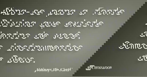 Abra-se para a fonte Divina que existe dentro de você. Somos instrumentos de Deus.... Frase de Johnny De' Carli.