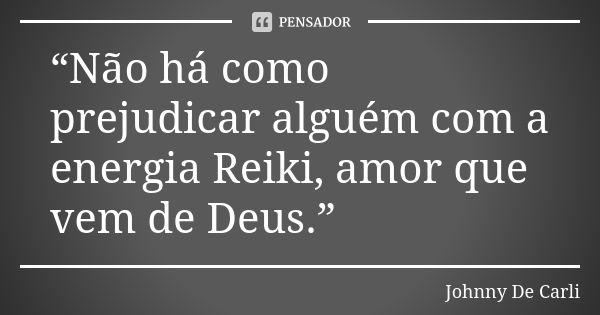 “Não há como prejudicar alguém com a energia Reiki, amor que vem de Deus.”... Frase de Johnny De' Carli.