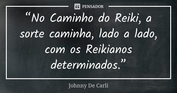 “No Caminho do Reiki, a sorte caminha, lado a lado, com os Reikianos determinados.”... Frase de Johnny De Carli.