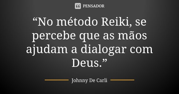 “No método Reiki, se percebe que as mãos ajudam a dialogar com Deus.”... Frase de Johnny De Carli.