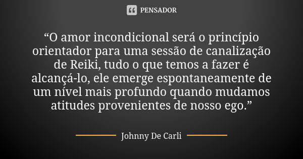 “O amor incondicional será o princípio orientador para uma sessão de canalização de Reiki, tudo o que temos a fazer é alcançá-lo, ele emerge espontaneamente de ... Frase de Johnny De Carli.