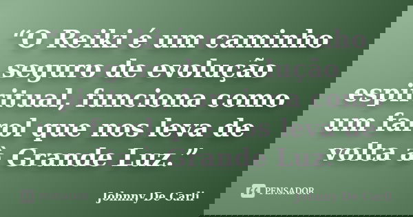 “O Reiki é um caminho seguro de evolução espiritual, funciona como um farol que nos leva de volta à Grande Luz.”... Frase de Johnny De' Carli.