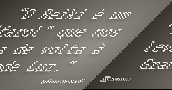 “O Reiki é um “farol” que nos leva de volta à Grande Luz.”... Frase de Johnny De' Carli.