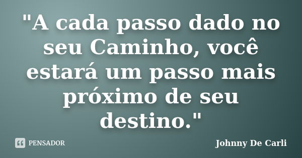 "A cada passo dado no seu Caminho, você estará um passo mais próximo de seu destino."... Frase de Johnny De Carli.