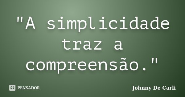 "A simplicidade traz a compreensão."... Frase de Johnny De' Carli.
