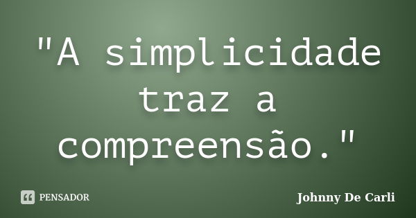 "A simplicidade traz a compreensão."... Frase de Johnny De' Carli.