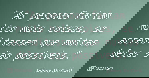 "As pessoas fariam muito mais coisas, se acreditassem que muitas delas são possíveis."... Frase de Johnny De' Carli.