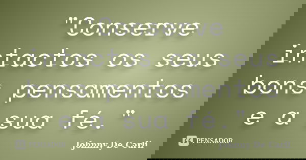"Conserve intactos os seus bons pensamentos e a sua fé."... Frase de Johnny De' Carli.