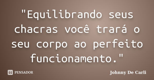 "Equilibrando seus chacras você trará o seu corpo ao perfeito funcionamento."... Frase de Johnny De Carli.