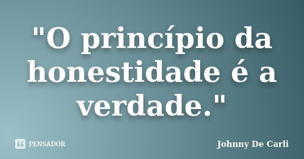 "O princípio da honestidade é a verdade."... Frase de Johnny De' Carli.