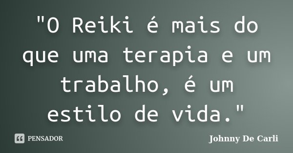 "O Reiki é mais do que uma terapia e um trabalho, é um estilo de vida."... Frase de Johnny De' Carli.