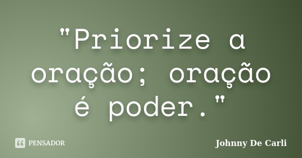 "Priorize a oração; oração é poder."... Frase de Johnny De' Carli.