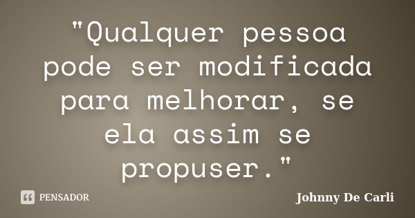 "Qualquer pessoa pode ser modificada para melhorar, se ela assim se propuser."... Frase de Johnny De' Carli.