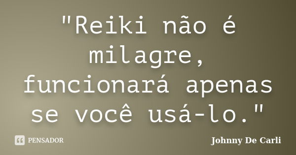 "Reiki não é milagre, funcionará apenas se você usá-lo."... Frase de Johnny De' Carli.