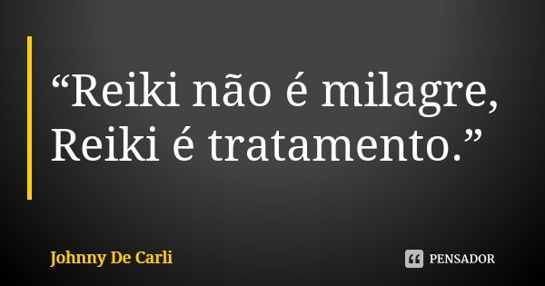 “Reiki não é milagre, Reiki é tratamento.”... Frase de Johnny De' Carli.