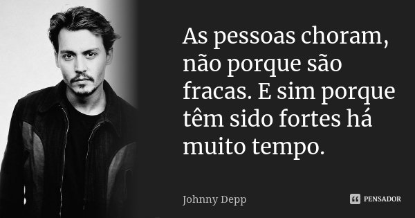 As pessoas choram, não porque são fracas. E sim porque têm sido fortes há muito tempo.... Frase de Johnny Depp.