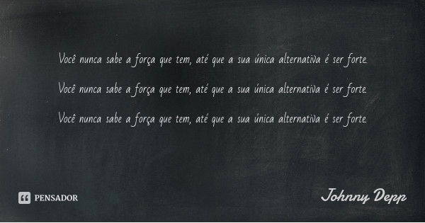 Você nunca sabe a força que tem, até que a sua única alternativa é ser forte. Você nunca sabe a força que tem, até que a sua única alternativa é ser forte. Você... Frase de Johnny Depp.