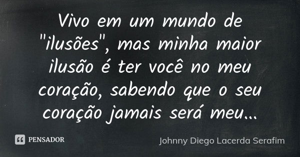 Vivo em um mundo de "ilusões", mas minha maior ilusão é ter você no meu coração, sabendo que o seu coração jamais será meu...... Frase de Johnny Diego Lacerda Serafim.