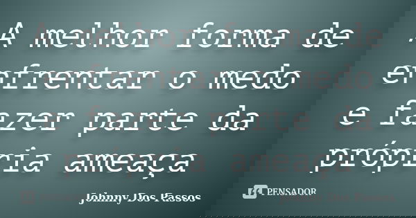 A melhor forma de enfrentar o medo e fazer parte da própria ameaça... Frase de Johnny Dos Passos.