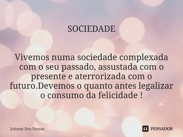 ⁠SOCIEDADE Vivemos numa sociedade complexada com o seu passado, assustada com o presente e aterrorizada com o futuro.Devemos o quanto antes legalizar o consumo ... Frase de Johnny Dos Passos.