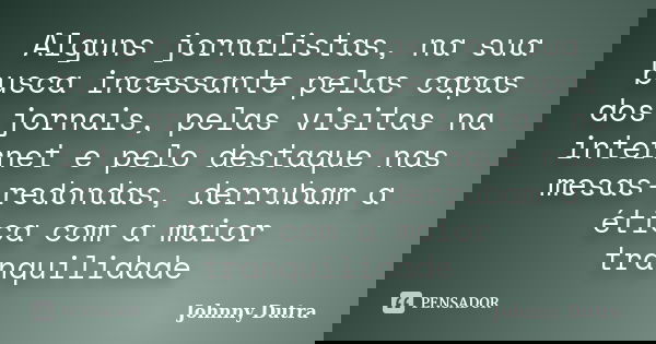 Alguns jornalistas, na sua busca incessante pelas capas dos jornais, pelas visitas na internet e pelo destaque nas mesas-redondas, derrubam a ética com a maior ... Frase de Johnny Dutra.