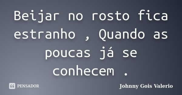 Beijar no rosto fica estranho , Quando as poucas já se conhecem .... Frase de Johnny Gois Valerio.