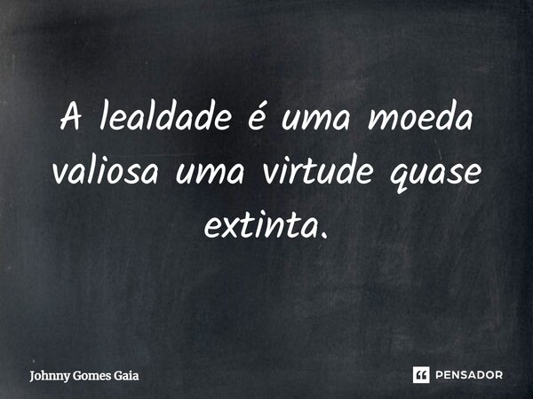 ⁠A lealdade é uma moeda valiosa, uma virtude quase extinta.... Frase de Johnny Gomes Gaia.