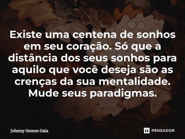 Existe uma centena de sonhos em seu coração. Só que a distância dos seus sonhos para aquilo que você deseja são as crenças da sua mentalidade.⁠ Mude seus paradi... Frase de Johnny Gomes Gaia.